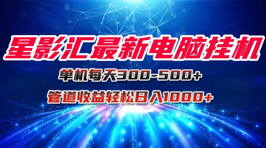 星影汇最新电脑挂机单机每天300+团队管道收益轻松日入1000+-轻创终点站