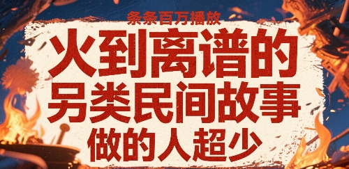 火到离谱的另类民间故事，条条百W播放，做的人超少-轻创终点站