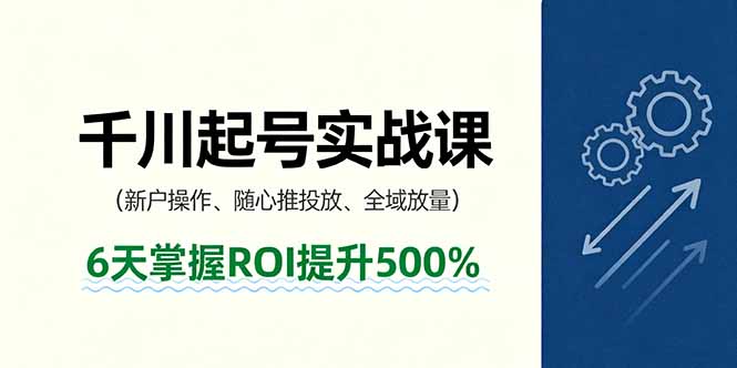 抖音千川起号实战课，新户操作,随心推投放,全域放量，6天掌握ROI提升500%-轻创终点站
