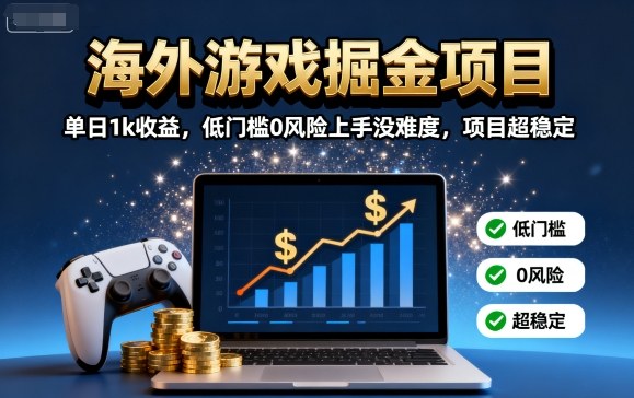 海外游戏掘金项目：单日1k收益，低门槛0风险上手没难度，项目超稳定【揭秘】-轻创终点站
