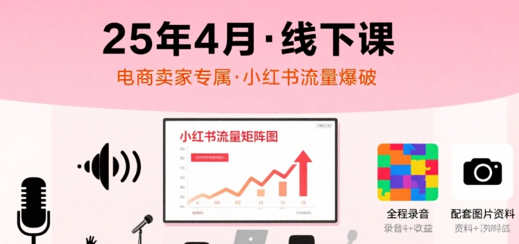 小红书25年4月线下课程，电商卖家小红书流量课，录音+图片-轻创终点站