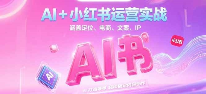 AI+小红书运营实战，涵盖定位、电商、文案、IP 打造等，轻松搞定内容创作-轻创终点站