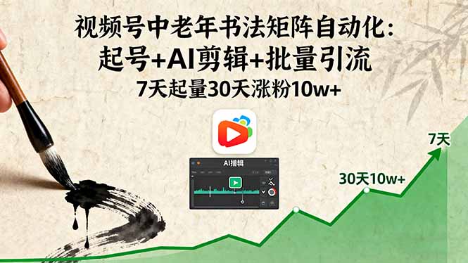 视频号中老年书法矩阵自动化：起号+AI剪辑+批量引流 7天起量30天涨粉10w+-轻创终点站