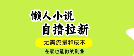 懒人小说自撸拉新,无需流量,一个账号一条作品就可以打爆收益,在家也能轻松做的副业【揭秘】-轻创终点站