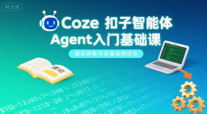 Coze扣子智能体Agent入门基础课，理论讲解与实操案例结合-轻创终点站