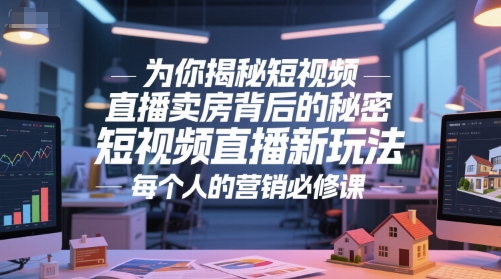 为你揭秘短视频直播卖房背后的秘密，短视频直播新玩法，每个人的营销必修课-轻创终点站