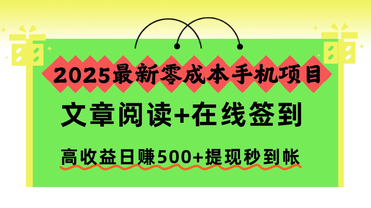 2025最新零成本手机项目，文章阅读+在线签到，高收益日赚500+提现秒到帐-轻创终点站