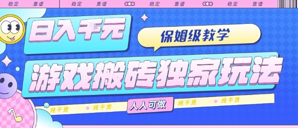 游戏搬砖独家玩法，日入1k+，保姆级教学，人人可做，纯干货【揭秘】-轻创终点站