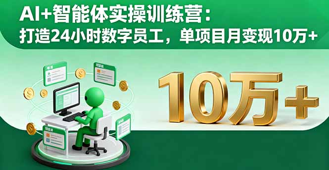 AI+智能体实操训练营:打造24小时数字员工,单项目月变现10万+-轻创终点站