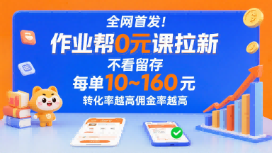 全网首发！作业帮0元课拉新，不存在留存，每单最低10米，转化率越高佣金率越高-轻创终点站