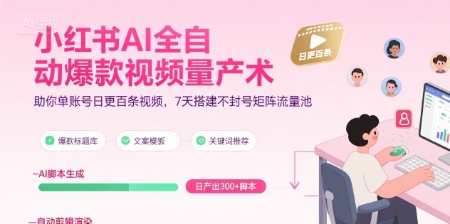 小红书AI全自动爆款视频量产术，助你单账号日更百条视频，7天搭建不封号矩阵流量池(更新8月)-轻创终点站