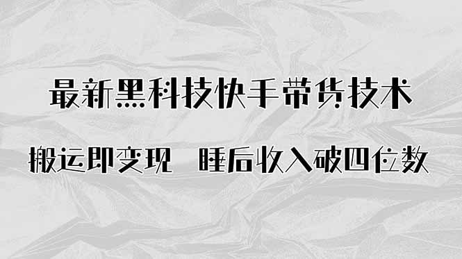 搬运即变现！最新黑科技快手带货Ai搬运技术，睡后收入破四位数-轻创终点站
