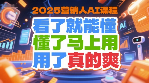 2025营销人AI课程，看了就能懂，懂了马上用，用了真的爽-轻创终点站