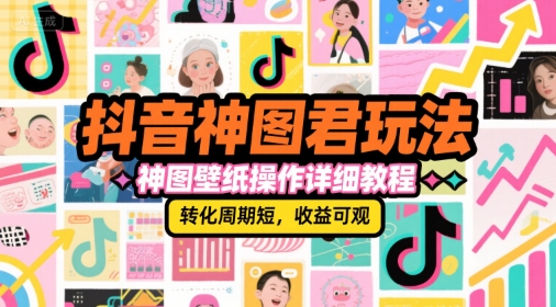 抖音神图君玩法，神图壁纸操作详细教程，转化周期短，收益可观-轻创终点站