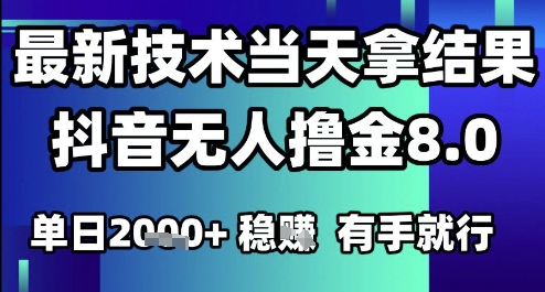 2025六月最新抖音无人撸金8.0.最新技术当天拿结果，单日1k+ 有手就行【揭秘】-轻创终点站