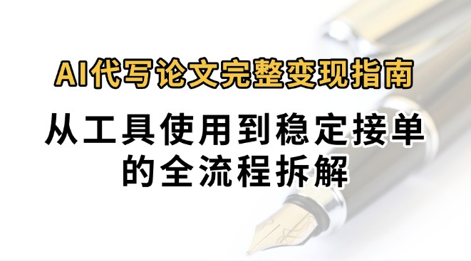 0投入月过万AI代写论文完整变现指南：从工具使用到稳定接单的全流程拆解-轻创终点站