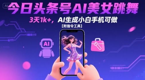 今日头条号AI美女跳舞，3天1k+，AI生成小白手机可做【附指令工具】-轻创终点站