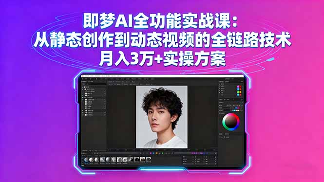 即梦AI全功能实战课：从静态创作到动态视频的全链路技术 月入3万+实操方案-轻创终点站