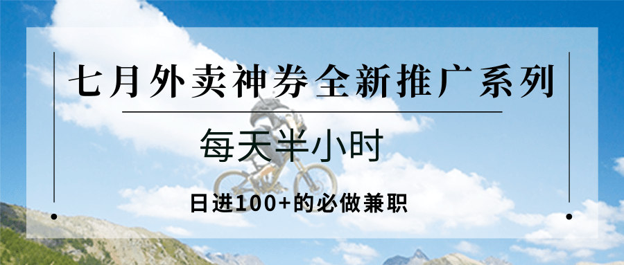 七月外卖神券全新推广系列；每天半小时，日进100+的必做兼职-轻创终点站