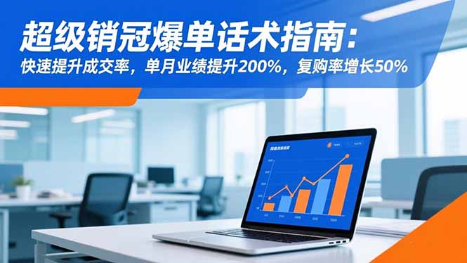 超级销冠爆单话术指南:快速提升成交率,单月业绩提升200%,复购率增长50%-轻创终点站