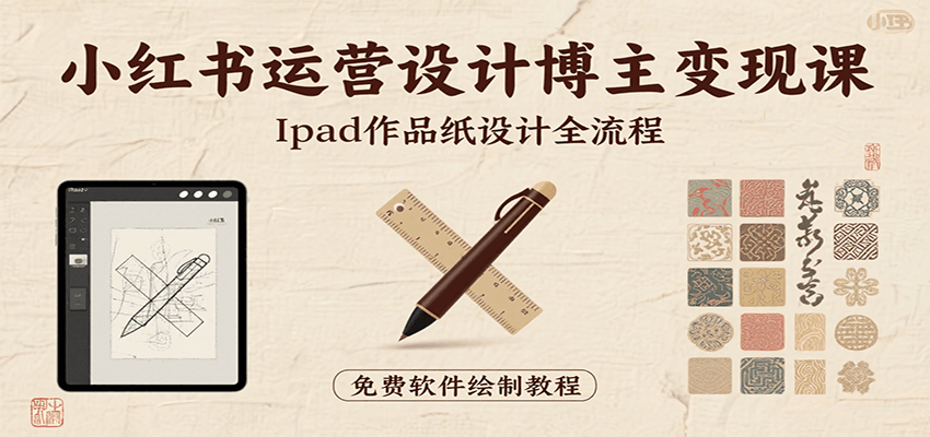 小红书运营设计博主变现课：iPad 上手作品纸设计，含全流程及细节技巧，避坑少绕路-轻创终点站