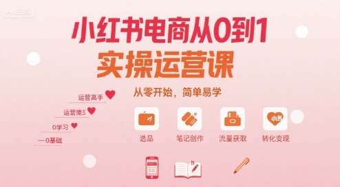 小红书电商从0到1实操运营课，从零开始，简单易学-轻创终点站