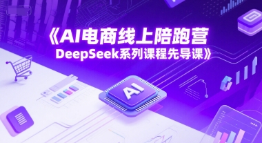 AI电商线上陪跑营，DeepSeek系列课程先导课-轻创终点站