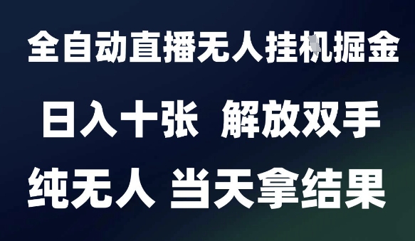 2025最新全自动直播无人挂G掘金，日入十张，解放双手纯无人，当天拿结果【揭秘】-轻创终点站