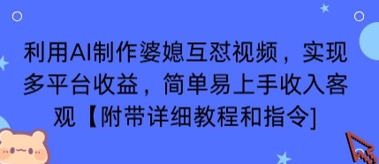 利用AI制作婆媳互怼视频，实现多平台收益，简单易上手收入可观【附带详细教程和指令】-轻创终点站