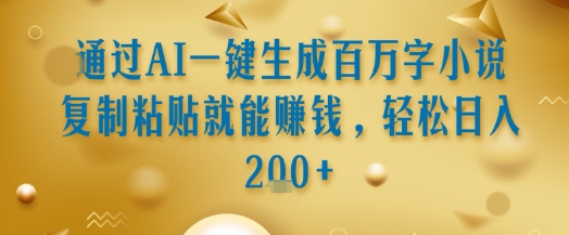 通过AI一键生成百万字小说复制粘贴就能挣钱，轻松日入2张+【揭秘】-轻创终点站
