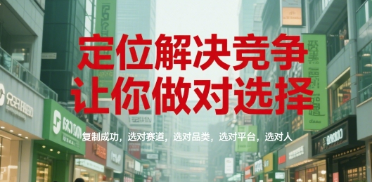 定位解决竞争，让你做对选择，复制成功，选对赛道，选对品类，选对平台，选对人-轻创终点站