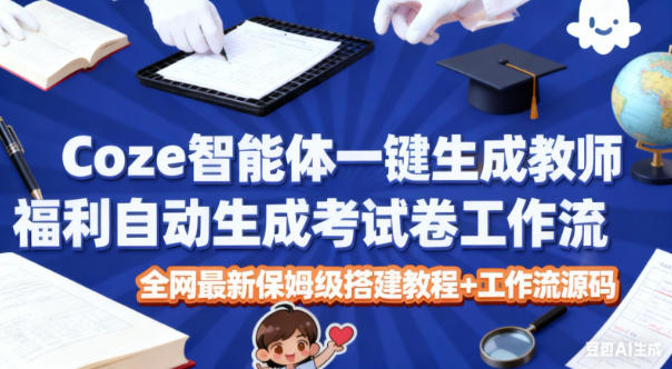 Coze智能体一键生成教师福利自动生成考试试卷工作流,全网最新保姆级搭建教程+工作流源码-轻创终点站