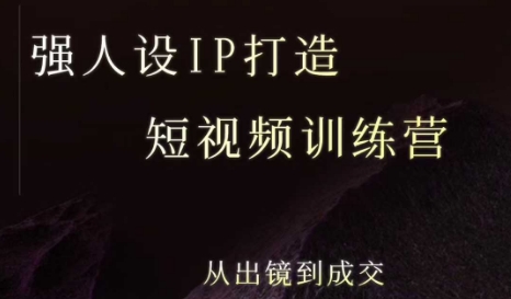 强人设ip打造课，8月​最新5天短视频ip训练营，从出镜到成交-轻创终点站