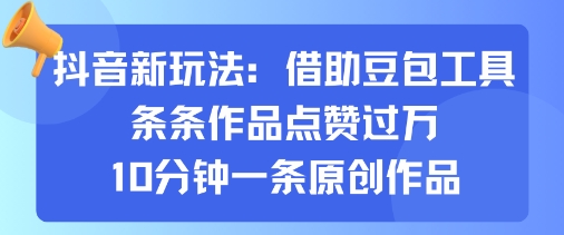 抖音新玩法，借助豆包工具，条条作品点赞过万，10分钟一条原创作品-轻创终点站