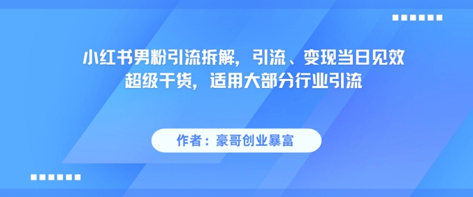 小红书男粉引流拆解，引流、变现当日见效超级干货，适用大部分行业引流-轻创终点站