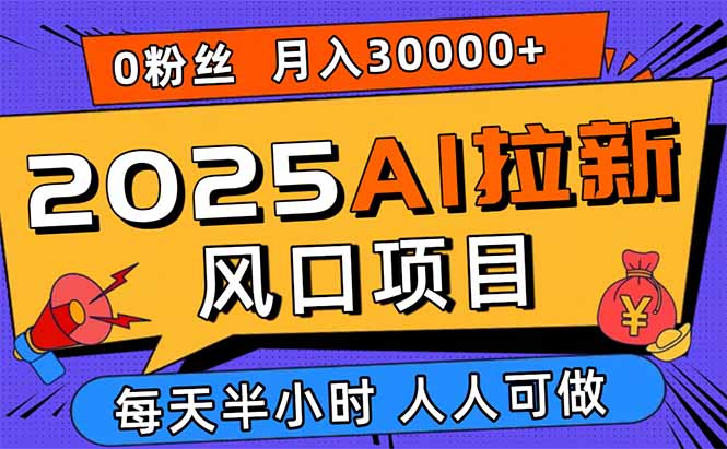 2025AI拉新风口项目，0粉0基础月入30000+新手小白轻松学会-轻创终点站
