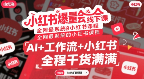 小红书爆量会线下课，全网最系统的小红书课程，AI+工作流+小红书，全程干货满满-轻创终点站