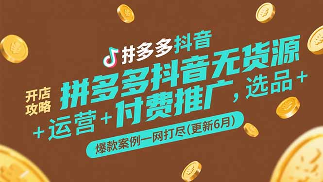 拼多多抖音无货源开店攻略，选品+运营+付费推广+爆款案例一网打尽(更新6月-轻创终点站