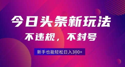 2025今日头条原创玩法5.0，不违规不封号，零门槛新手跟着做也能日入3张+-轻创终点站