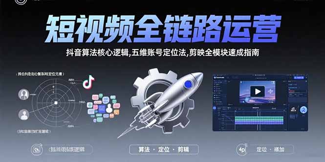短视频全链路运营：抖音算法核心逻辑,五维账号定位法,剪映全模块速成指南-轻创终点站