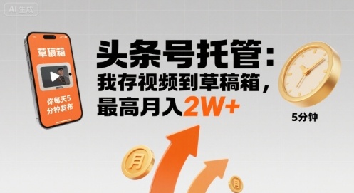 【头条号托管 】我存视频到草稿箱，你每天5分钟发布，最高月入2W+【揭秘】-轻创终点站