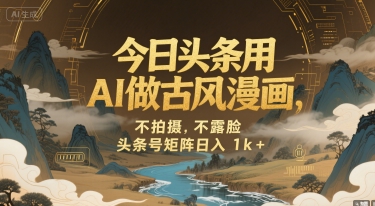 今日头条用AI做古风漫画，不拍摄，不露脸，头条号矩阵日入1k+-轻创终点站