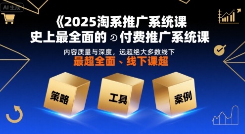 2025淘系推广系统课，史上最全面的付费推广系统课，内容质量与深度，远超绝大多数线下课-轻创终点站