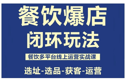 餐饮爆店闭环玩法，餐饮多平台线上运营实战课，选址-选品-获客-运营-轻创终点站