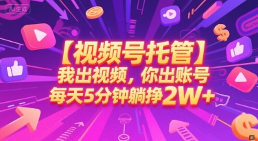 【视频号托管 】我出视频，你出账号，每天5分钟发布，最高躺挣2W+【揭秘】-轻创终点站