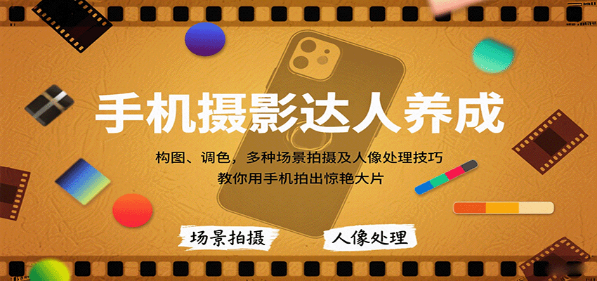 手机摄影达人养成，构图、调色，多种场景拍摄及人像处理技巧，教你用手机拍出惊艳大片-轻创终点站