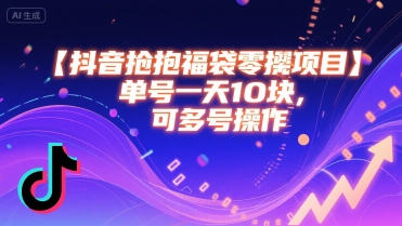 抖音抢福袋零撸项目，单号一天十块，可多号操作-轻创终点站