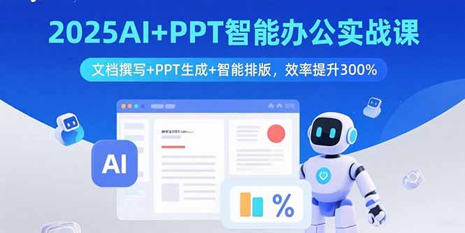 2025AI+PPT智能办公实战课：文档撰写+PPT生成+智能排版，效率提升300%-轻创终点站