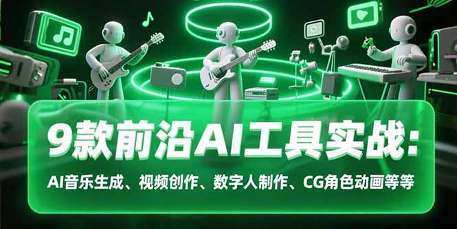 9款前沿AI工具实战课：AI音乐生成、视频创作、数字人制作、CG角色动画等等-轻创终点站