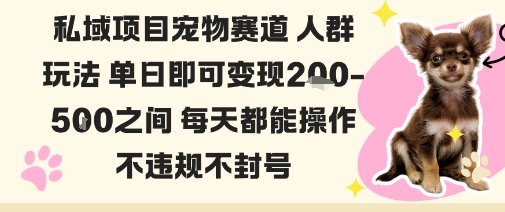 私域宠物项目赛道人群玩法单日即可变现2-5张之间每天都能操作不违规不封号-轻创终点站